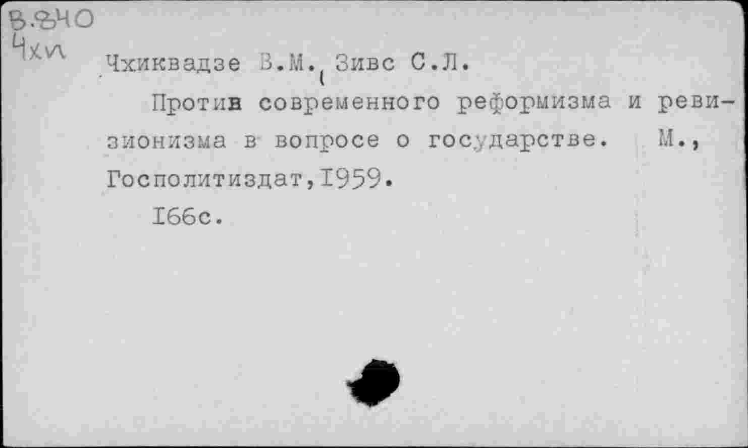 ﻿е>.%чо
Чхиквадзе В.М. Зивс С.Л.
Против современного реформизма и ревизионизма в вопросе о государстве. М., Госполитиздат,1959.
166с.